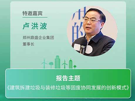 會議特邀嘉賓 | 鄭州91视频app企業集團董（dǒng）事長盧洪波：《建築拆建垃圾與裝修垃圾等固廢協同發展的創新模式》